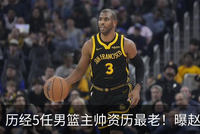 历经5任男篮主帅资历最老！曝赵继伟担任最新窗口期国家队队长