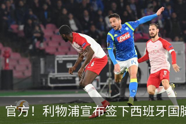 官方！利物浦宣布签下西班牙国脚 新帅伊劳拉麾下首签