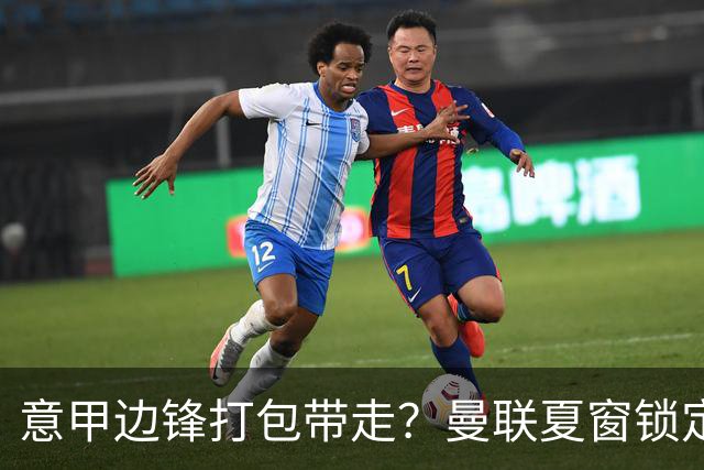 意甲边锋打包带走？曼联夏窗锁定双目标