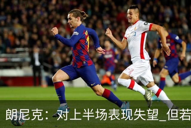 朗尼克：对上半场表现失望 但若再踢10分钟我们能赢